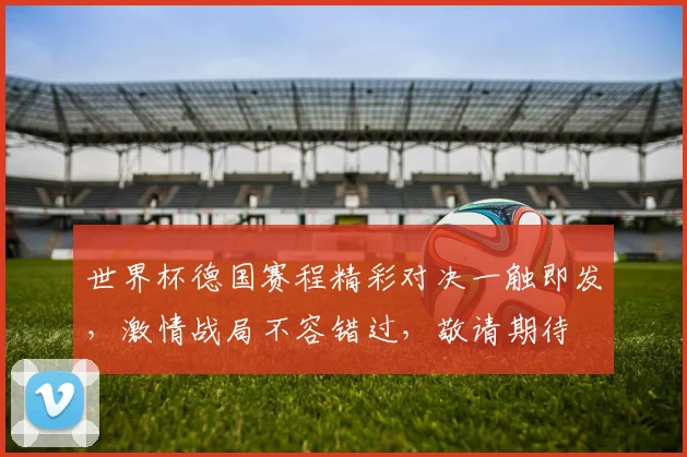 世界杯德国赛程精彩对决一触即发，激情战局不容错过，敬请期待