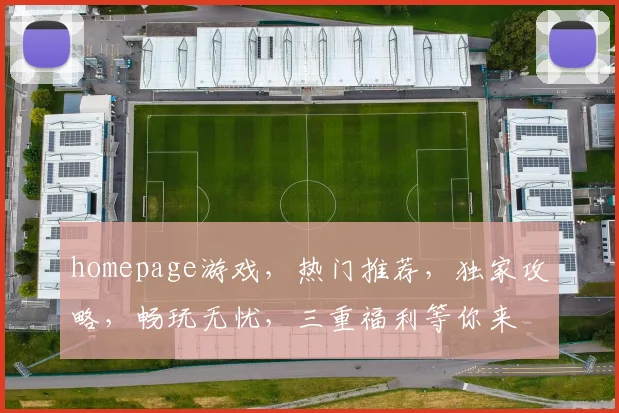 homepage游戏，热门推荐，独家攻略，畅玩无忧，三重福利等你来