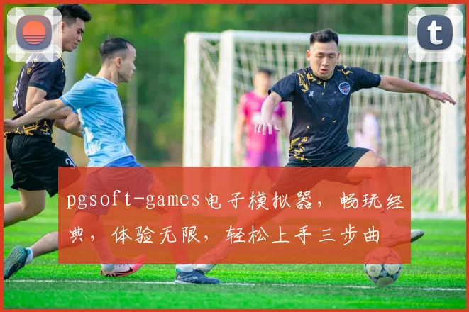 pgsoft-games电子模拟器，畅玩经典，体验无限，轻松上手三步曲