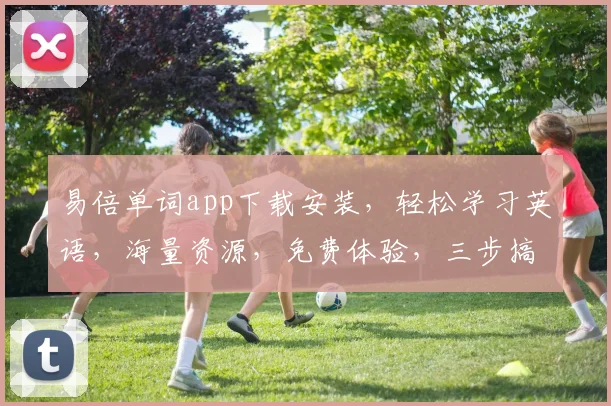 易倍单词app下载安装，轻松学习英语，海量资源，免费体验，三步搞定，高效提升