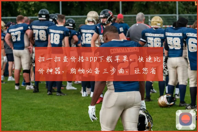 扫一扫查价格app下载苹果，快速比价神器，购物必备三步曲，让您省心省力