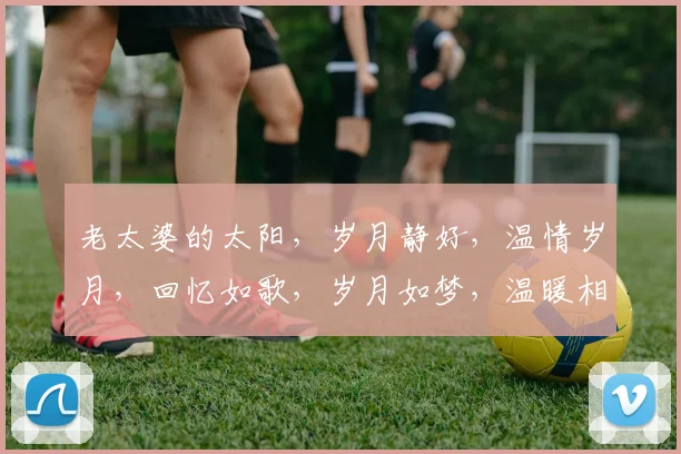 老太婆的太阳，岁月静好，温情岁月，回忆如歌，岁月如梦，温暖相伴。