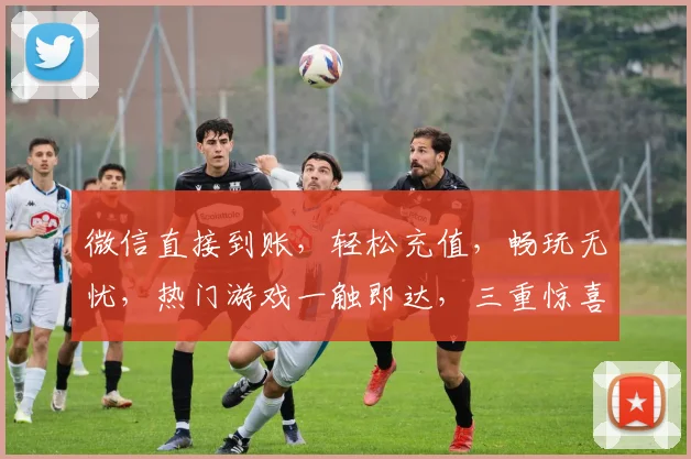 微信直接到账，轻松充值，畅玩无忧，热门游戏一触即达，三重惊喜，等你来体验