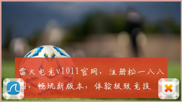 雷火电竞v1011官网，注册松一八八园，畅玩新版本，体验极致竞技